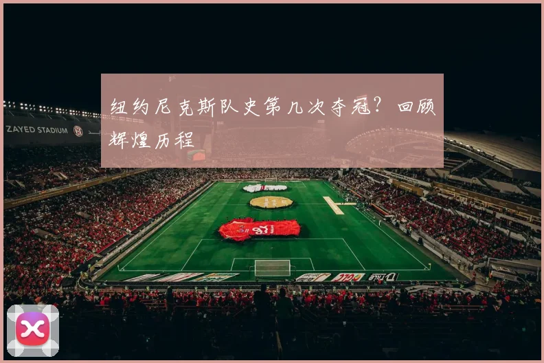 纽约尼克斯队史第几次夺冠？回顾辉煌历程